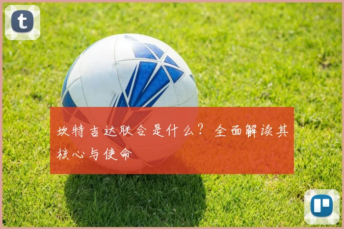 坎特吉达联合是什么？全面解读其核心与使命