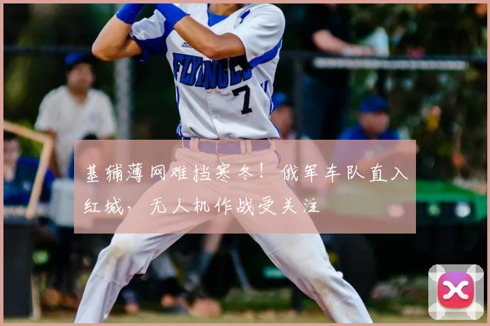 基辅薄网难挡寒冬！俄军车队直入红城，无人机作战受关注