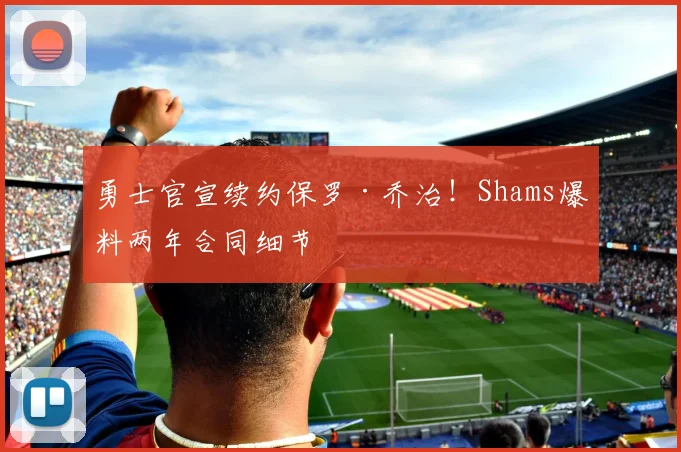 勇士官宣续约保罗·乔治！Shams爆料两年合同细节
