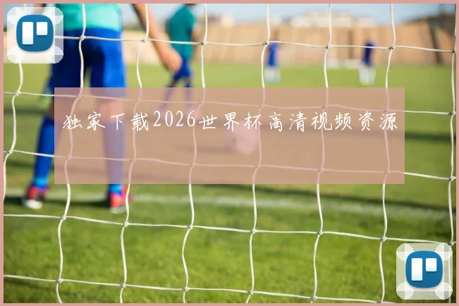 独家下载2026世界杯高清视频资源