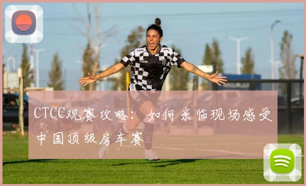 CTCC观赛攻略：如何亲临现场感受中国顶级房车赛
