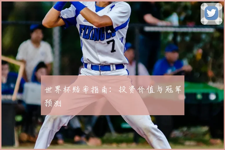 世界杯赔率指南：投资价值与冠军预测