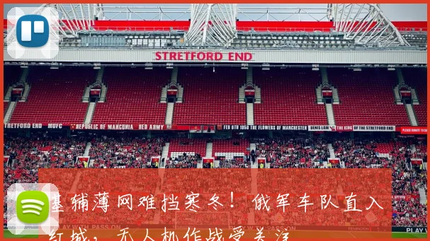 基辅薄网难挡寒冬！俄军车队直入红城，无人机作战受关注