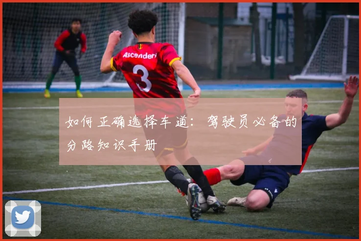 如何正确选择车道：驾驶员必备的分路知识手册