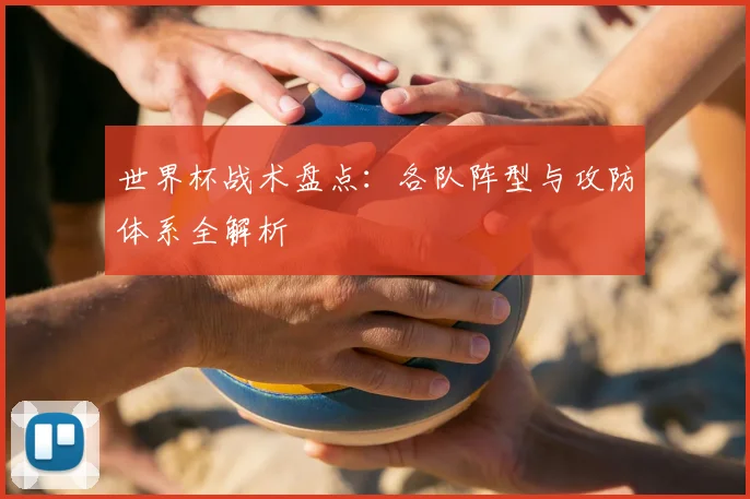 世界杯战术盘点：各队阵型与攻防体系全解析