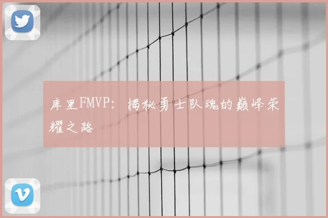 库里FMVP：揭秘勇士队魂的巅峰荣耀之路