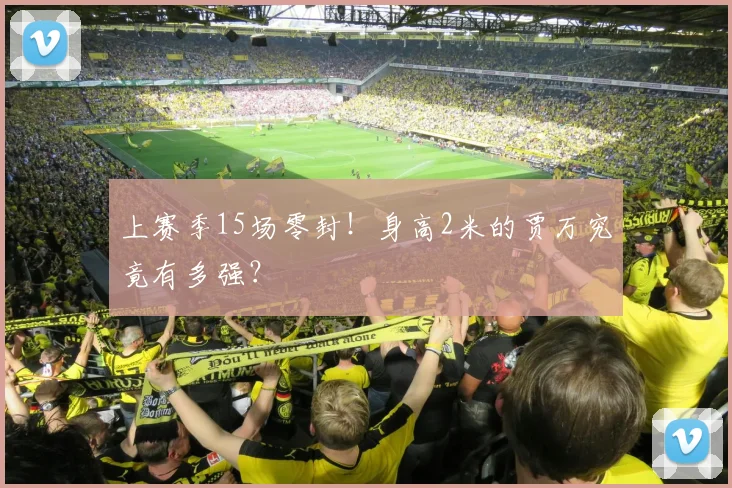 上赛季15场零封!身高2米的贾万究竟有多强?