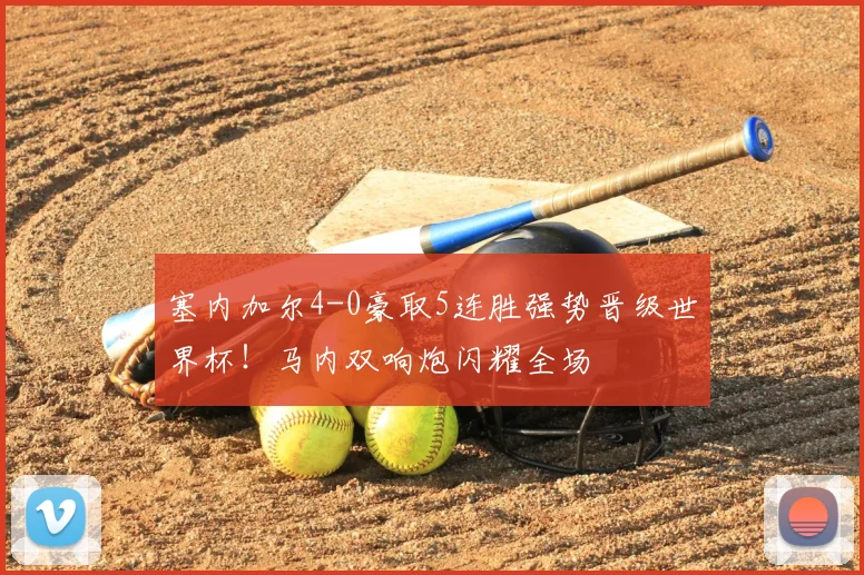 塞内加尔4-0豪取5连胜强势晋级世界杯！马内双响炮闪耀全场