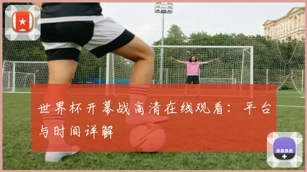 世界杯开幕战高清在线观看：平台与时间详解