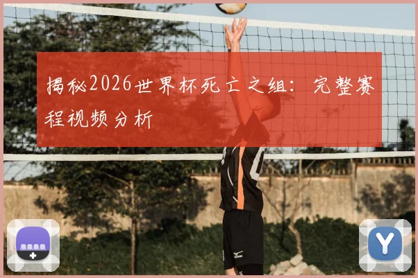 揭秘2026世界杯死亡之组：完整赛程视频分析