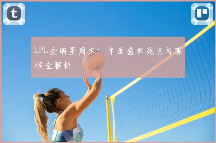 LPL全明星周末：年度盛典亮点与赛程全解析