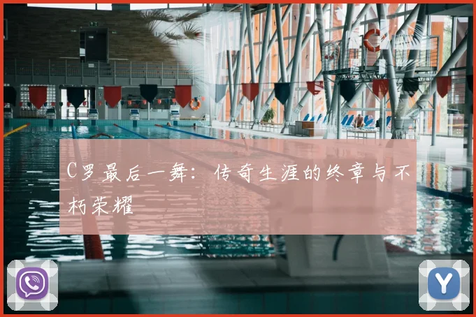 C罗最后一舞：传奇生涯的终章与不朽荣耀